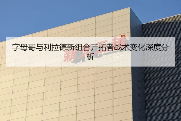 字母哥与利拉德新组合开拓者战术变化深度分析